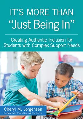 It's More Than "just Being In": : Creating Authentic Inclusion for Students with Complex Support Needs - Jorgensen, Cheryl M, and Kluth, Paula (Foreword by), and Habib, Dan (Foreword by)