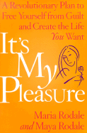 It's My Pleasure: A Revolutionary Plan to Free Yourself from Guilt and Create the Life You Want