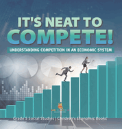 It's Neat to Compete!: Understanding Competition in an Economic System Grade 5 Social Studies Children's Economic Books