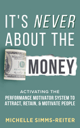 It's Never about the Money: Activating the Performance Motivator System to Attract, Retain, and Motivate People