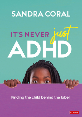 It's Never Just ADHD: Finding the Child Behind the Label - Coral, Sandra