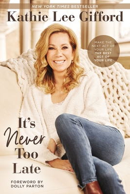 It's Never Too Late: Make the Next Act of Your Life the Best Act of Your Life - Gifford, Kathie Lee