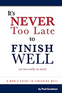 It's Never Too Late to Finish Well: A Man's Guide to Finishing Well