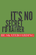It's No Secret I'd Rather Be Skateboarding: Skateboarders Notebook (Personalized Gift for Skateboarding)