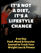 It's Not a Diet, It's a Lifestyle Change: A 90 Day Food, Mood and Exercise Journal to Track Your Weight Loss and Fitness