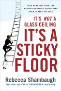 It's Not a Glass Ceiling, It's a Sticky Floor: Free Yourself from the Hidden Behaviors Sabotaging Your Career Success