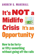 It's Not a Midlife Crisis It's an Opportunity: How to Be Forty-Or Fifty-Something Without Going Off the Rails