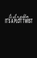 It's Not a Problem It's a Plot Twist: Blank Lined Notebook and Funny Journal Gag Gift (Black Cover)