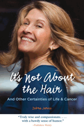 It's Not about the Hair: And Other Certainties of Life & Cancer