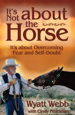 It's Not About the Horse: It's About Overcoming Fear and Self-Doubt - Webb, Wyatt