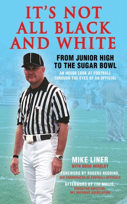 It's Not All Black and White: From Junior High to the Sugar Bowl, an Inside Look at Football Through the Eyes of an Official - Liner, Mike, and Reding, Rogers (Foreword by), and Hensley, Doug