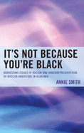 It's Not Because You're Black: Addressing Issues of Racism and Underrepresentation of African Americans in Academia