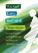 It's Not Easy Being a Teenager: Positive Thoughts to Inspire Courage, Confidence, and Believing in Yourself