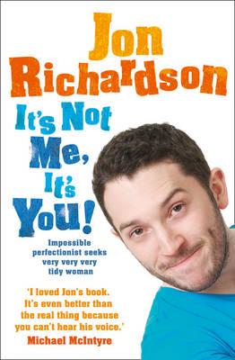 It's Not Me, It's You!: Impossible Perfectionist Seeks Very Very Very Tidy Woman - Richardson, Jon