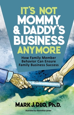 It's Not Mommy and Daddy's Business Anymore: How family member behavior can ensure family business success - Deo, Mark J