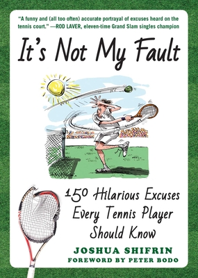 It's Not My Fault: 150 Hilarious Excuses Every Tennis Player Should Know - Shifrin, Joshua, and Bodo, Peter (Foreword by)
