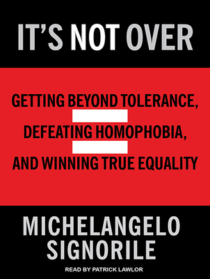 It's Not Over: Getting Beyond Tolerance, Defeating Homophobia, and Winning True Equality - Signorile, Michelangelo, and Lawlor, Patrick Girard (Narrator)