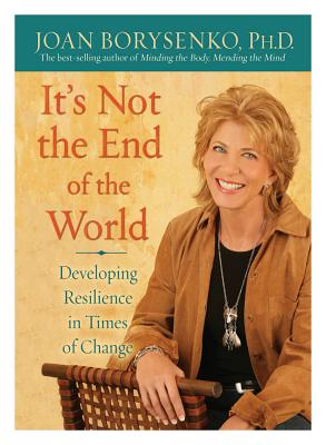 It's Not the End of the World: Developing Resilience in Times of Change - Borysenko, Joan Z