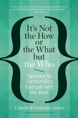 It's Not the How or the What But the Who: Succeed by Surrounding Yourself with the Best - Fernndez-Aroz, Claudio