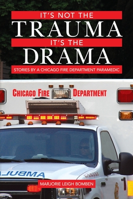 It's Not the Trauma, It's the Drama: Stories by a Chicago Fire Department Paramedic - Bomben, Marjorie Leigh