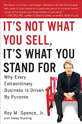 It's Not What You Sell, It's What You Stand for: Why Every Extraordinary Business Is Driven by Purpose - Spence, Roy M, Jr., and Rushing, Haley