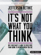 It's Not What You Think - Teen Bible Study Book: Why Christianity Is about So Much More Than Going to Heaven When You Die