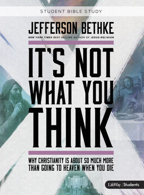 It's Not What You Think - Teen Bible Study Book: Why Christianity Is about So Much More Than Going to Heaven When You Die - Bethke, Jefferson