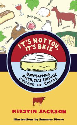 It's Not You, It's Brie: Unwrapping America's Unique Culture of Cheese - Jackson, Kirstin