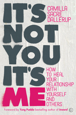 It's Not You, It's Me: How to Heal Your Relationship with Yourself and Others - Sacre-Dallerup, Camilla, and Pueblo, Yung (Foreword by)