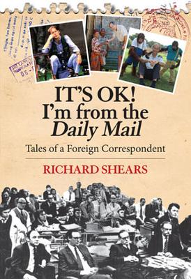 It's OK! I'm from the Daily Mail: Tales of a Foreign Correspondent - Shears, Richard