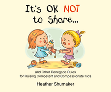 It's Ok Not to Share: And Other Renegade Rules for Raising Competent and Compassionate Kids