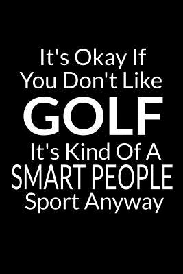 It's Okay If You Don't Like Golf: Funny Small Golfing Quotes Logbook With Scorecard Template Like Tracking Sheets And Yardage Pages To Track Your Game Stats - Journal Press, Sh Novelty