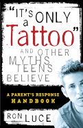 It's Only a Tattoo and Other Myths Teens Believe: A Parent's Response Handbook - Luce, Ron