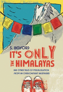 It's Only the Himalayas: And Other Tales of Miscalculation from an Overconfident Backpacker