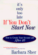 It's Only Too Late If Your Don't Start Now: How to Create Your Second Life After 40
