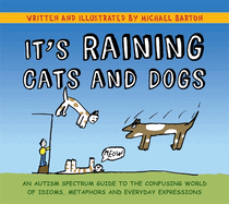 It's Raining Cats and Dogs: An Autism Spectrum Guide to the Confusing World of Idioms, Metaphors and Everyday Expressions