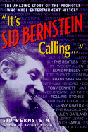 It's Sid Bernstein Calling: Sid Bernstein, the Promoter Who Rocked America: The Beatles, Elvis, Abba, Tony Bennett, Judy Garland ...