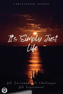 It's Simply Just Life: Life Decisions, Life Challenges, Life Experiences