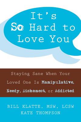 It's So Hard to Love You: Staying Sane When Your Loved One Is Manipulative, Needy, Dishonest, or Addicted - Klatte, Bill, MSW, Lcsw, and Thompson, Kate