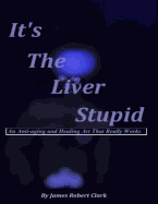 It's The Liver Stupid: An Anti-aging and Healing Art That Really Works