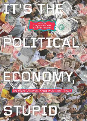 It's the Political Economy, Stupid: The Global Financial Crisis in Art and Theory - Sholette, Gregory (Editor), and Ressler, Oliver (Editor)