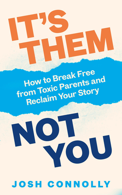 It's Them, Not You: How to Break Free from Toxic Parents and Reclaim Your Story - Connolly, Josh