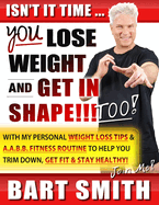 It's Time For You To Lose Weight & Get In Shape!!! Too!: With My Personal Weight Loss Tips & A.A.B.B. Fitness Routine To Help You Trim Down, Get Fit & Stay Healthy