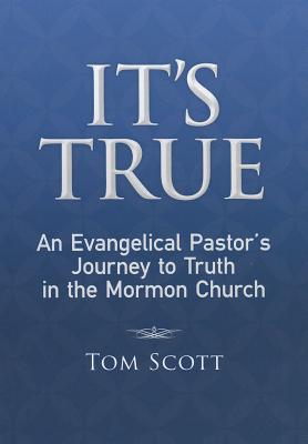 It's True: An Evangelical Pastor's Journey to Truth in the Mormon Church - Scott, Tom