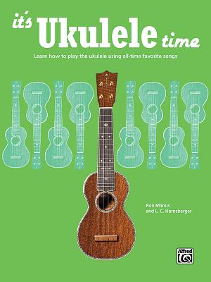 It's Ukulele Time: Learn How to Play the Ukulele Using All-Time Favorite Songs - Manus, Ron, and Harnsberger, L C