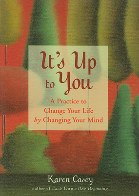 It's Up to You: A Practice to Change Your Life by Changing Your Mind (from the Author of Each Day a New Beginning and Let Go Now) - Casey, Karen