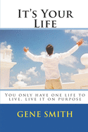 It's Your Life: You Only Have One Life to Live, Live It on Purpose