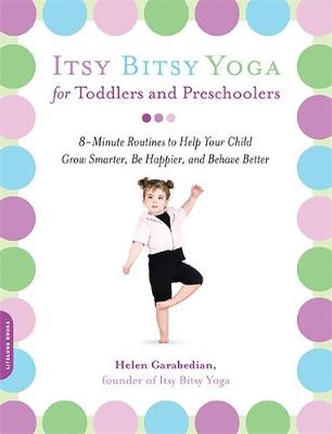 Itsy Bitsy Yoga for Toddlers and Preschoolers: 8-Minute Routines to Help Your Child Grow Smarter, Be Happier, and Behave Better - Garabedian, Helen