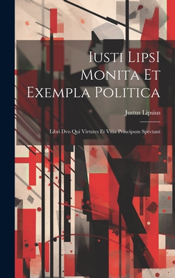 Iusti Lipsi Monita Et Exempla Politica: Libri DVO Qui Virtutes Et Vitia Principum Spectant - Lipsius, Justus 1547-1606