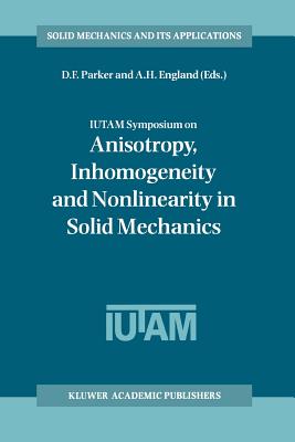 IUTAM Symposium on Anisotropy, Inhomogeneity and Nonlinearity in Solid Mechanics: Proceedings of the IUTAM-ISIMM Symposium held in Nottingham, U.K., 30 August - 3 September 1994 - Parker, David F. (Editor), and England, Arthur H. (Editor)
